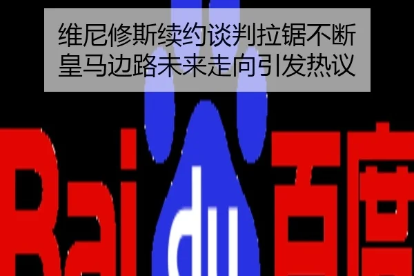 维尼修斯续约谈判拉锯不断 皇马边路未来走向引发热议