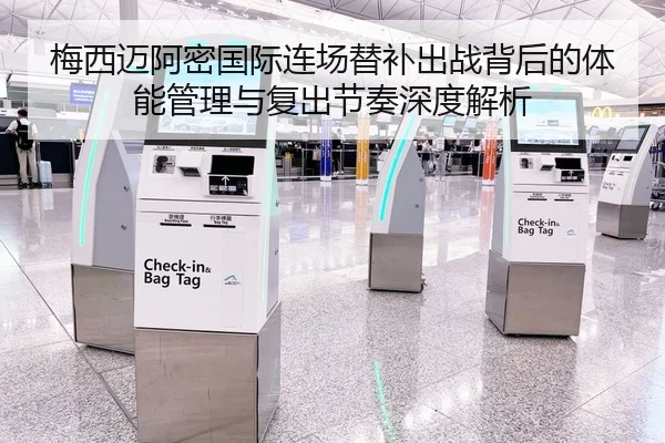 梅西迈阿密国际连场替补出战背后的体能管理与复出节奏深度解析