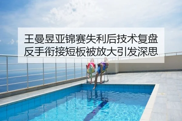 王曼昱亚锦赛失利后技术复盘 反手衔接短板被放大引发深思